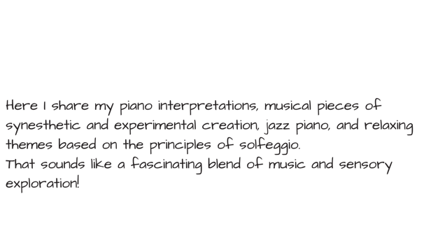Here I share my piano interpretations, musical pieces of synesthetic and experimental creation, jazz