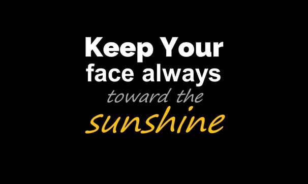 Keep your face always toward the sunshine, serves as a beacon of optimism