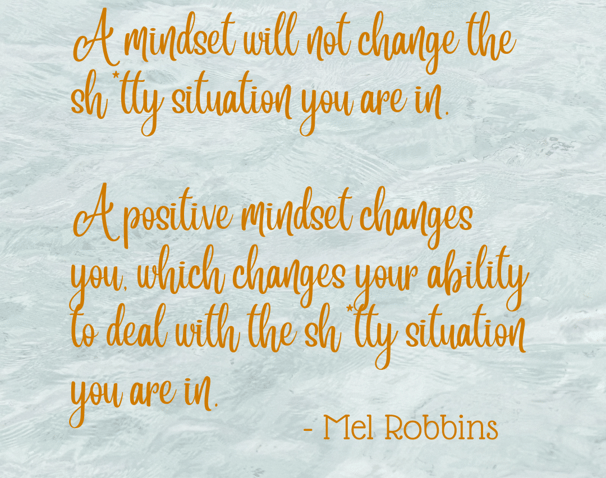 A positive mindset changes you, which changes your ability to deal with the shitty situationi quote