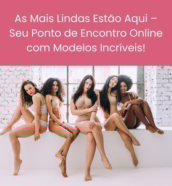 As Mais Lindas Estão Aqui – Seu Ponto de Encontro Online com Modelos Incríveis!