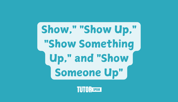 show-show-up-show-something-up-and-show-someone-up