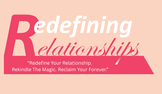 Redefining Relationship - "Redefine Your Relationship. Rekindle The Magic. reclaim your Forever."
