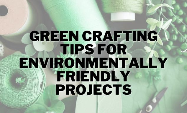 Green Crafting Tips for Environmentally Friendly Projects