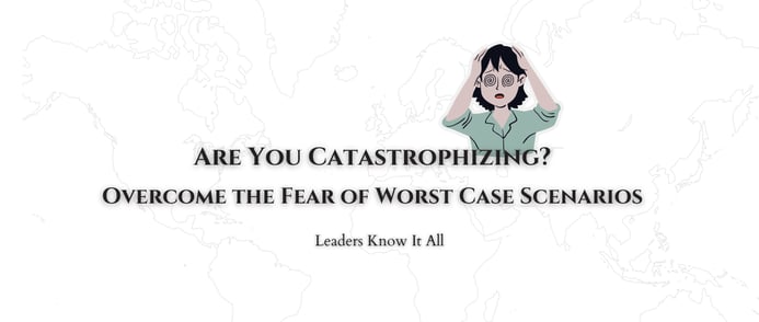 Are You Catastrophizing? Overcome the Fear of Worst Case Scenarios