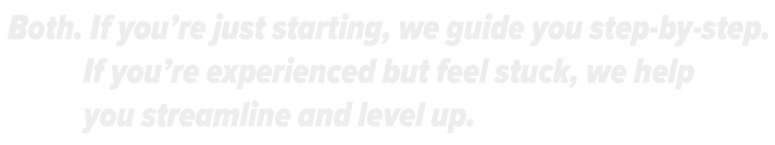 Whether you're new or stuck, we guide you step-by-step or help you streamline and level up.