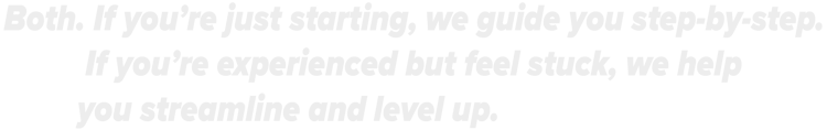 If you're just starting, we guide you step-by-step. If you're experienced, we help you level up.