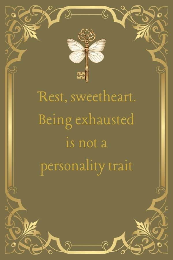 Rest, sweetheart. Being exhausted is not a personality trait.