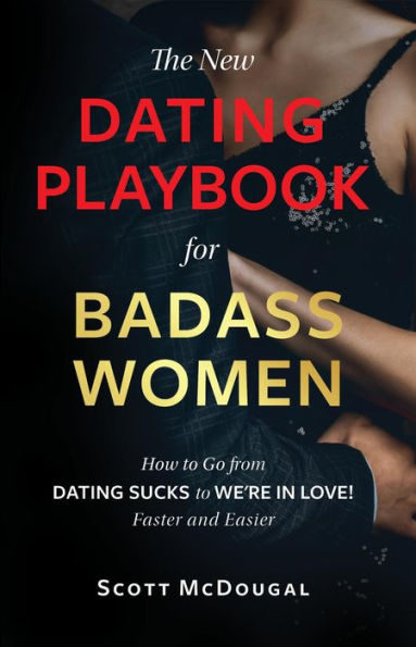 The New Dating Playbook for Badass Women: How to go from DATING SUCKS to WE'RE IN LOVE! 