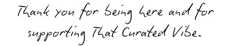 Thank you for being here and for supporting That Curated Vibe