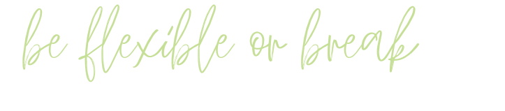 be flexible or break, give into change