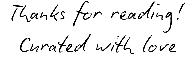 Thanks for reading! Curated with love