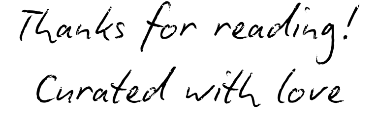 Thanks for reading! Curated with love