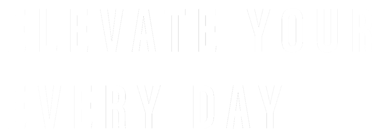 ELEVATE YOUR EVERY DAY