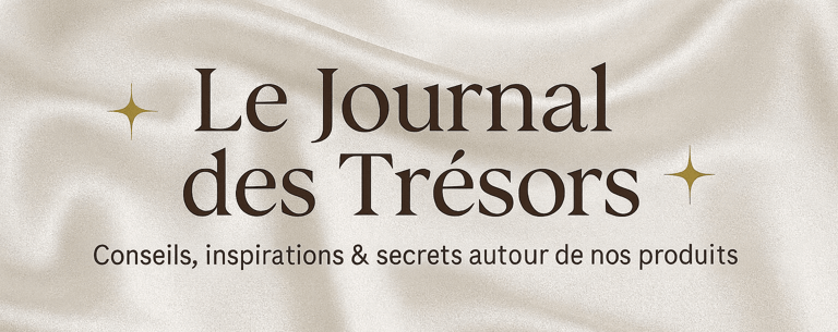 “Le Journal des Trésors” Conseils, inspirations & secrets autour de nos créations
