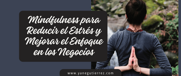 5 Técnicas de Mindfulness para Reducir el Estrés y Mejorar el Enfoque en los Negocios