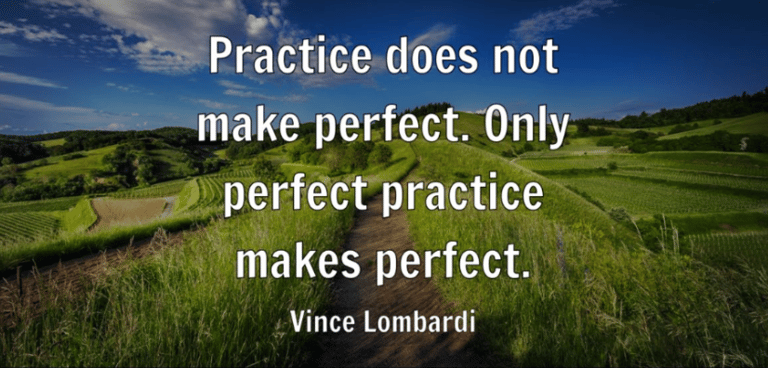 Vince Lombardi: "Practice does not make perfect. Only perfect practice makes perfect."