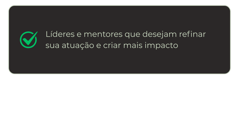 Líderes e mentores que desejam refinar sua atuação e criar mais impacto