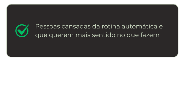 Pessoas cansadas da rotina automática e que querem mais sentido no que fazem