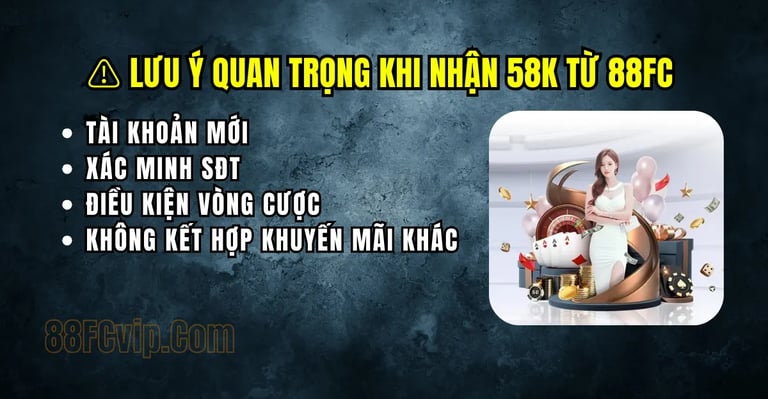 Điều kiện và lưu ý khi nhận ưu đãi 58K miễn phí tại nhà cái 88FC