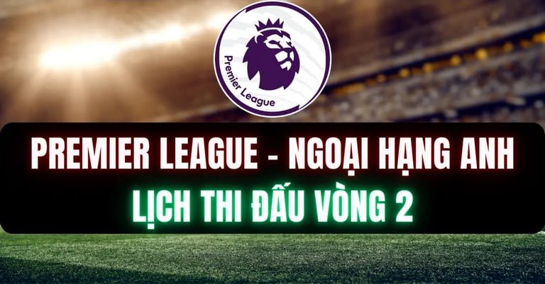 LỊCH THI ĐẤU NGOẠI HẠNG ANH VÒNG 2