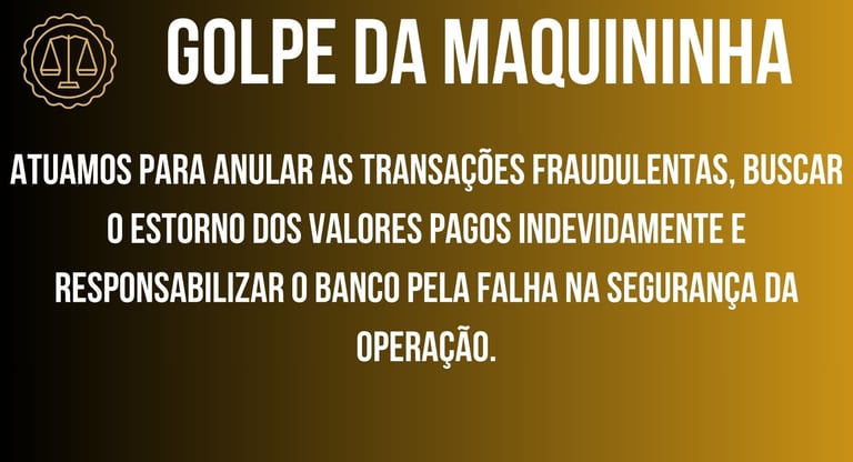GOLPE DA MAQUININHA, ANULAÇÃO DASTRANSAÇÕES FRAUDULENTAS, BUSCAR O ESTORNO DOS VALORES
