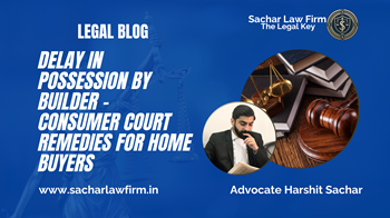 Delay in Possession by Builder – Consumer Court Remedies for Home Buyers