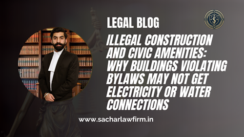 Illegal Construction and Civic Amenities: Why Buildings Violating Bylaws May Not Get Electricity or Water Connections