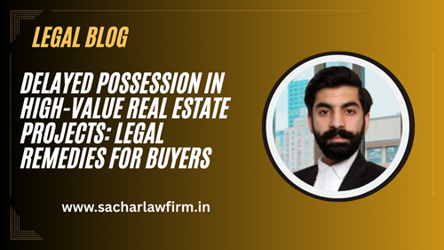 Delayed Possession in High-Value Real Estate Projects: Legal Remedies for Buyers