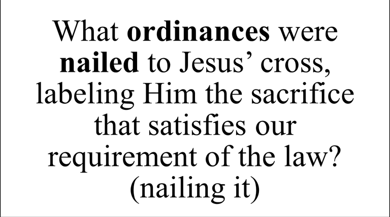 What ordinances were nailed to Jesus’ cross, labeling Him the sacrifice that satisfies our require