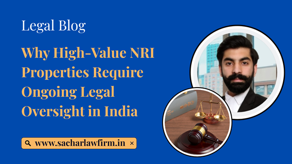 Why High-Value NRI Properties Require Ongoing Legal Oversight in India