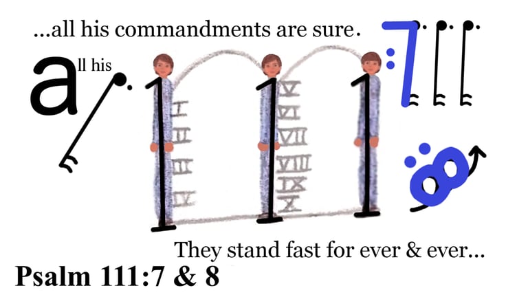 Psalm 111:7 & 8 ...all his commandments sure. They stand fast for ever and ever...