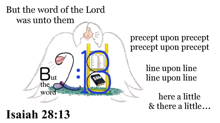Isaiah 28:13 But the word of the Lord was unto them precept upon precept, precept upon precept;