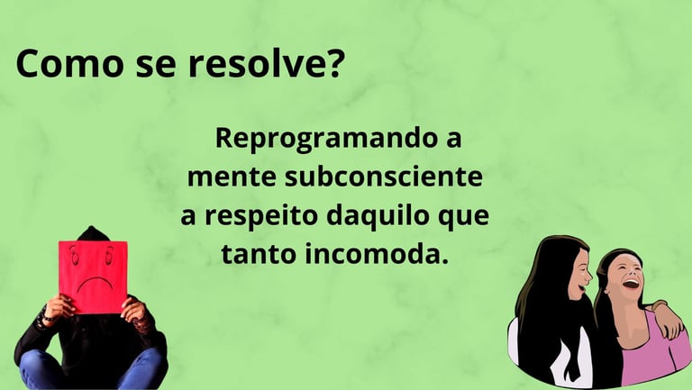 Como se resolve? Reprogramando a mente subconsciente a respeito daquilo que tanto incomoda.