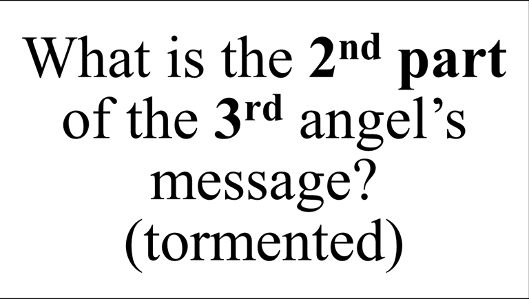 What is the 2nd part of the 3rd angel’s message? (tormented)
