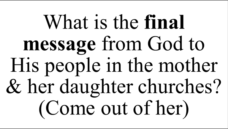 What is the final message from God to  His people in the mother & her daughter churches? (Come out)