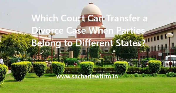 Which Court Can Transfer a Divorce Case When Parties Belong to Different States?