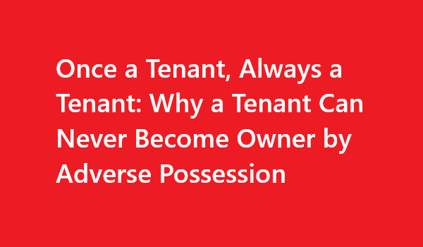 Once a Tenant, Always a Tenant: Why a Tenant Can Never Become Owner by Adverse Possession