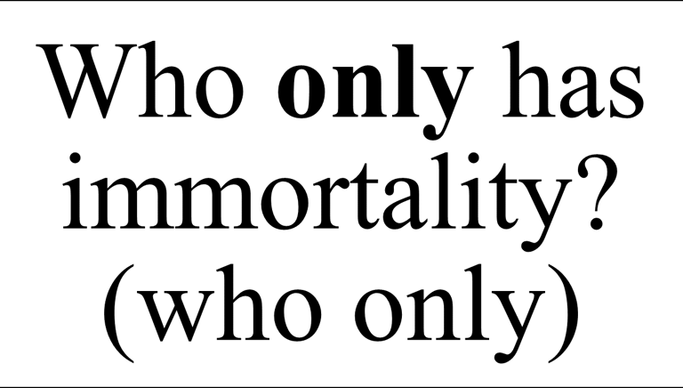 Who only has immortality? (who only)