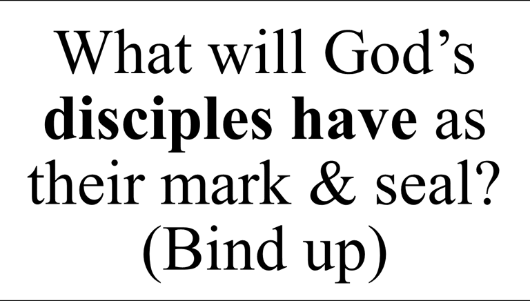 What will God’s disciples have as their mark & seal? (Bind up)