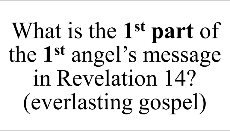 What is the 1st part of the 1st angel’s message in Revelation 14? (everlasting gospel)