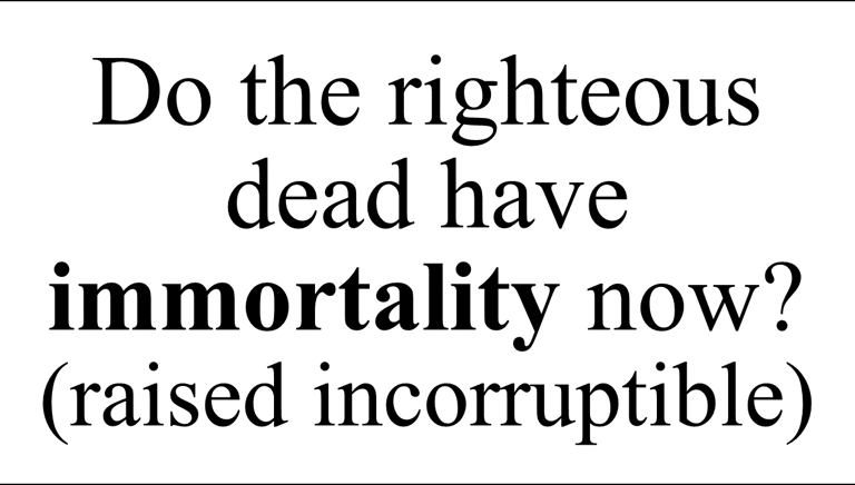 Do the righteous dead have immortality now? (raised incorruptible)