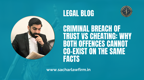 Criminal Breach of Trust vs Cheating: Why Both Offences Cannot Co-Exist on the Same Facts