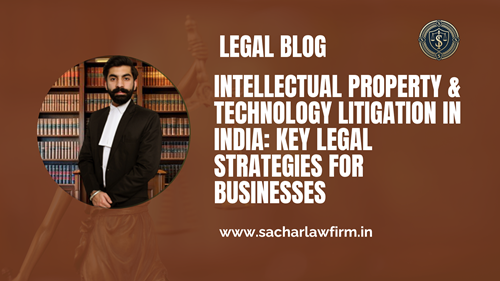 Intellectual Property & Technology Litigation in India: Key Legal Strategies for Businesses