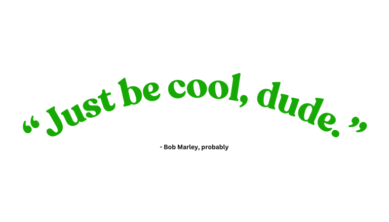 "Just be cool, dude." - Bob Marley, probably