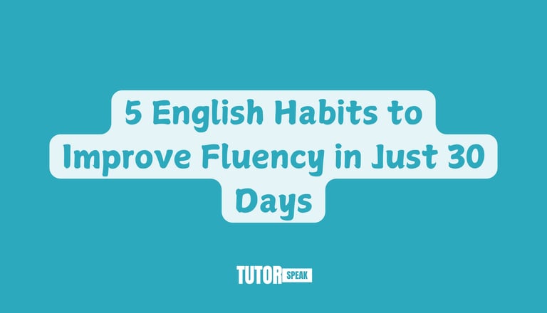 5 English Habits to Improve Fluency in Just 30 Days