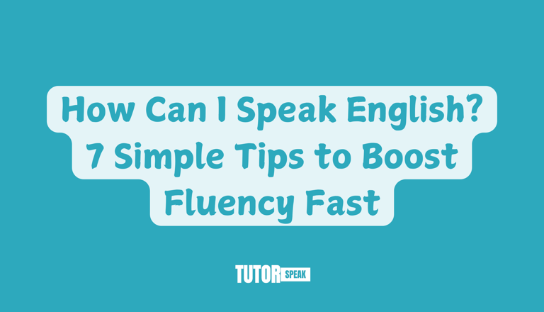 How Can I Speak English 7 tips? Boost Fluency Fast