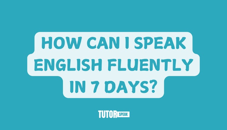 HOW CAN I SPEAK ENGLISH FLUENTLY IN 7 DAYS?