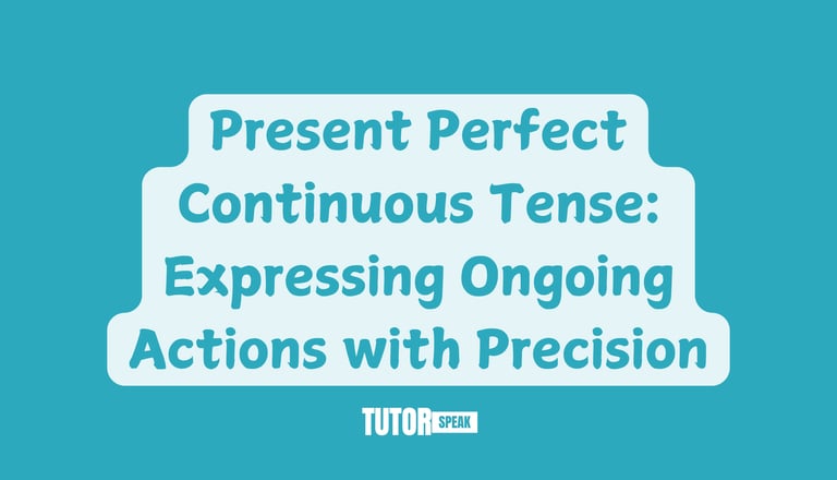 Present Perfect Continuous Tense: Expressing Ongoing Actions with Precision