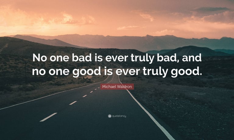 no one bad is ever truly bad and no one good is ever truly good