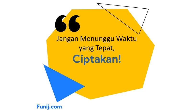 Jangan menunggu waktu yang tepat, Ciptakan!